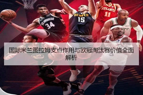 国际米兰图拉姆支点作用与欧冠淘汰赛价值全面解析